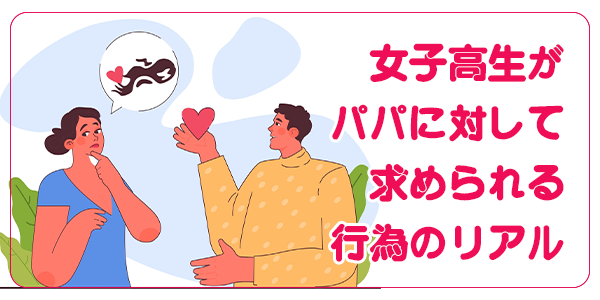 女子高生がパパに対して求められる行為のリアル