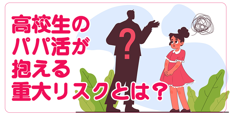 高校生のパパ活が抱える重大リスクとは？